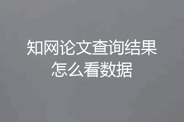 知网论文查询结果怎么看数据