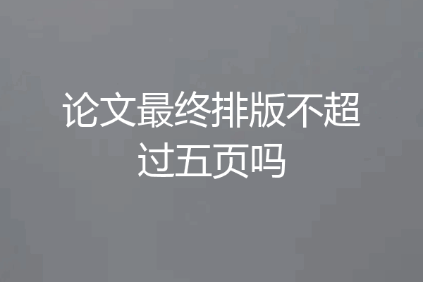 论文最终排版不超过五页吗