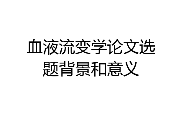血液流变学论文选题背景和意义