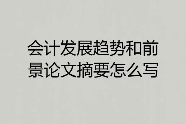 会计发展趋势和前景论文摘要怎么写