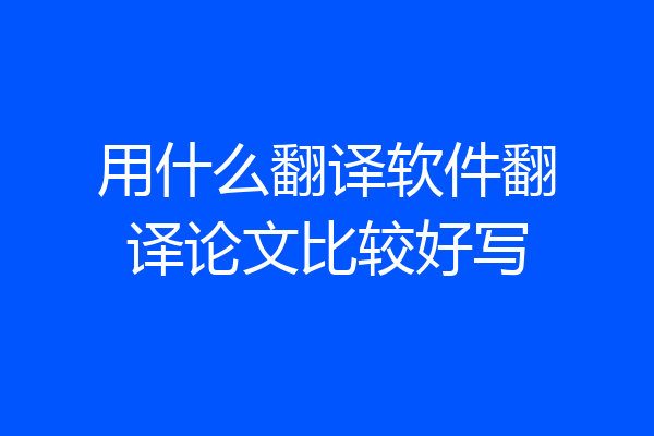 用什么翻译软件翻译论文比较好写
