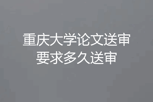 重庆大学论文送审要求多久送审