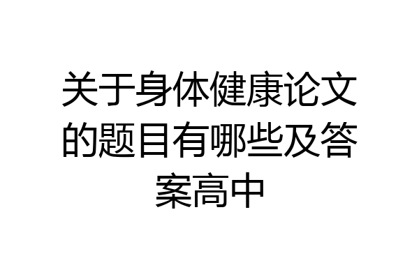 关于身体健康论文的题目有哪些及答案高中