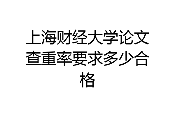 上海财经大学论文查重率要求多少合格