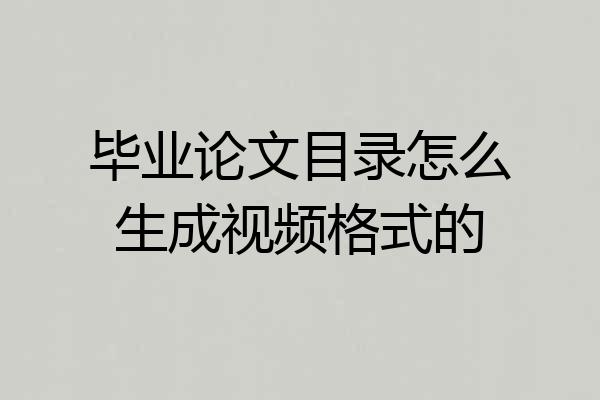 毕业论文目录怎么生成视频格式的