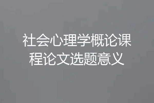 社会心理学概论课程论文选题意义