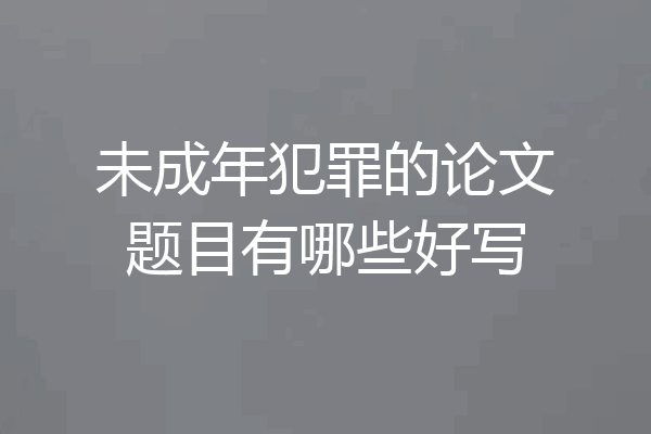 未成年犯罪的论文题目有哪些好写