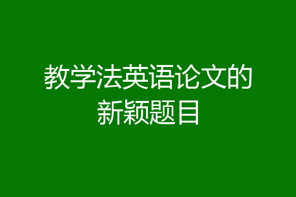 教学法英语论文的新颖题目