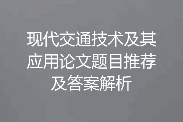 现代交通技术及其应用论文题目推荐及答案解析