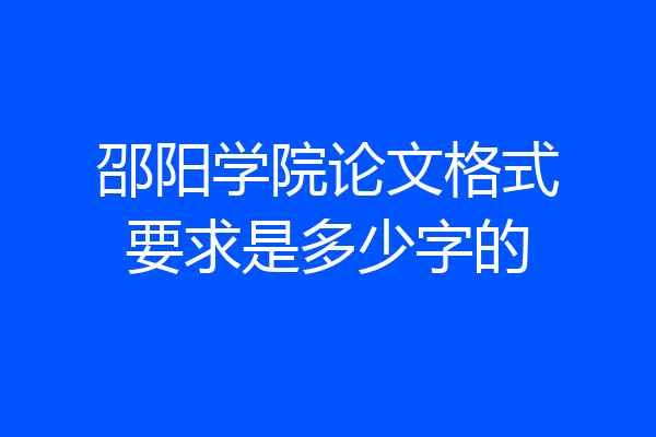 邵阳学院论文格式要求是多少字的