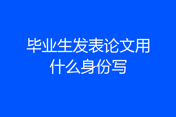 毕业生发表论文用什么身份写