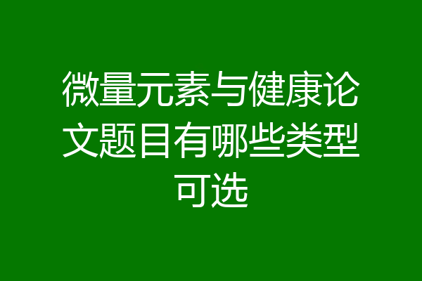 微量元素与健康论文题目有哪些类型可选