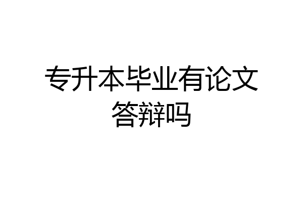 专升本毕业有论文答辩吗