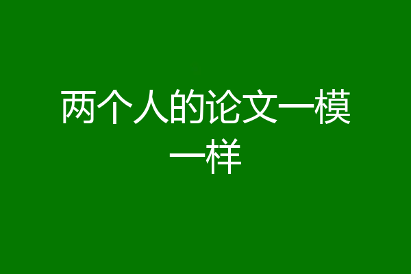 两个人的论文一模一样