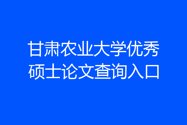 甘肃农业大学优秀硕士论文查询入口