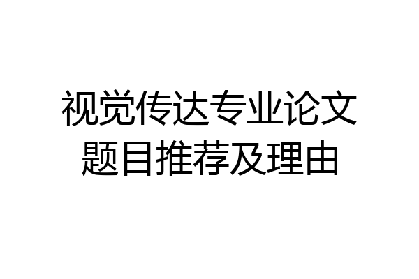 视觉传达专业论文题目推荐及理由