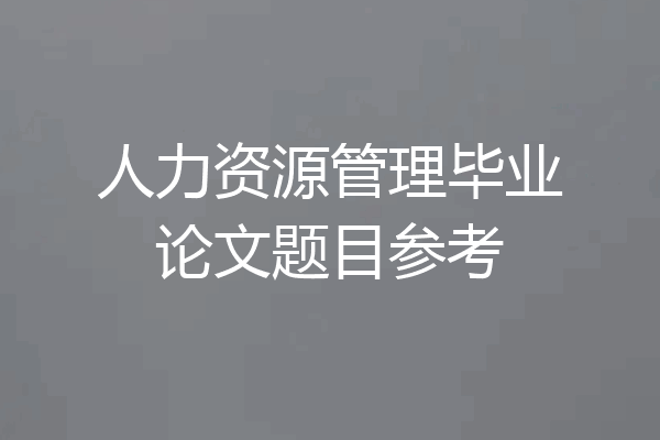 人力资源管理毕业论文题目参考