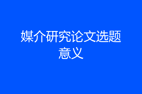 媒介研究论文选题意义