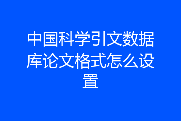 中国科学引文数据库论文格式怎么设置