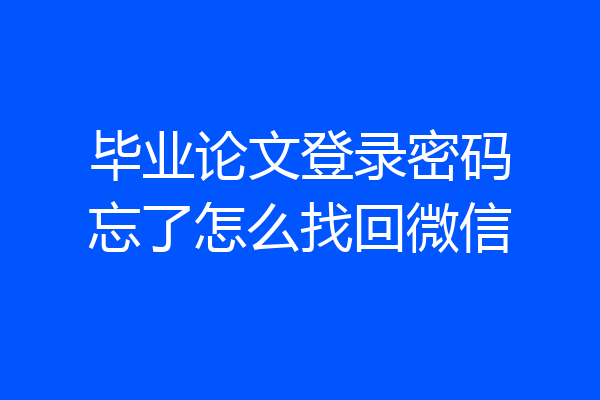 毕业论文登录密码忘了怎么找回微信
