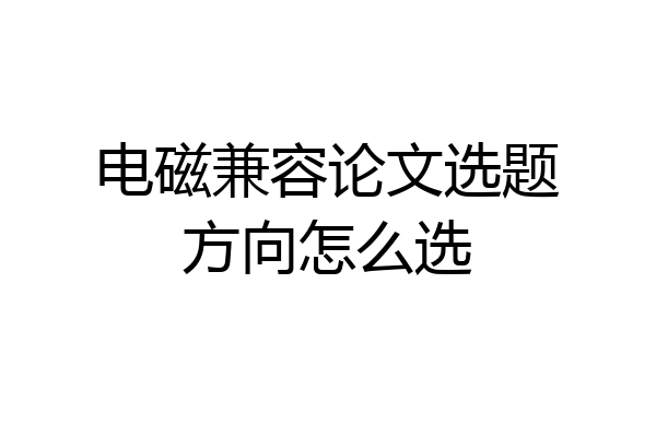 电磁兼容论文选题方向怎么选
