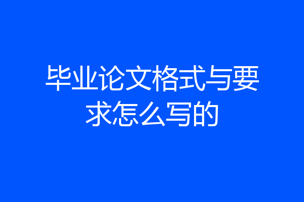 毕业论文格式与要求怎么写的