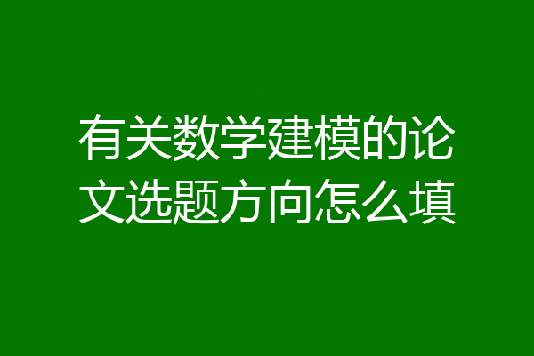 有关数学建模的论文选题方向怎么填