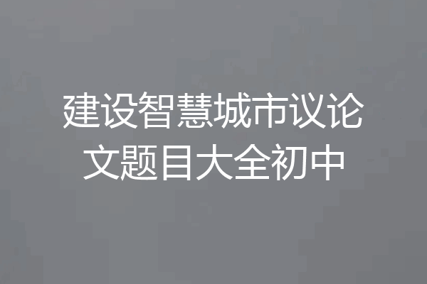 建设智慧城市议论文题目大全初中