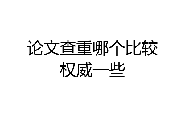 论文查重哪个比较权威一些