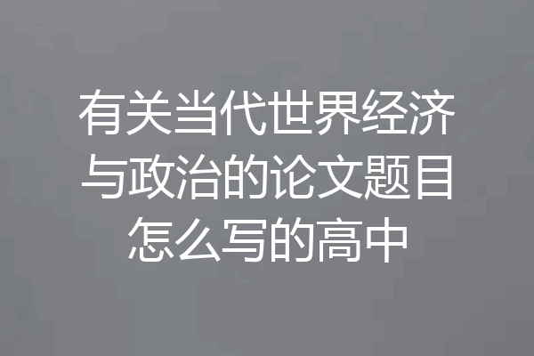 有关当代世界经济与政治的论文题目怎么写的高中
