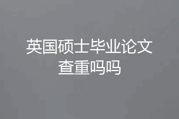英国硕士毕业论文查重吗吗