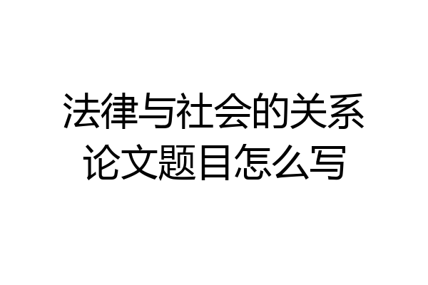 法律与社会的关系论文题目怎么写