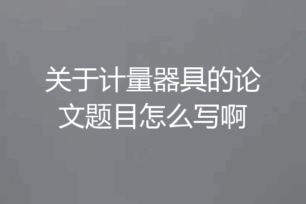 关于计量器具的论文题目怎么写啊