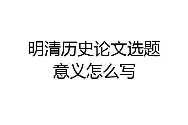 明清历史论文选题意义怎么写