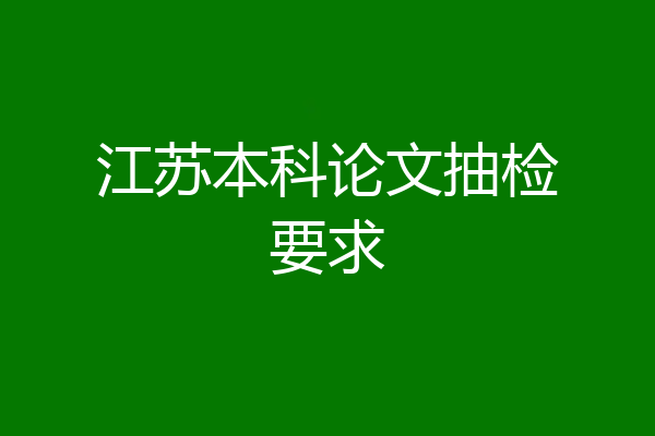 江苏本科论文抽检要求