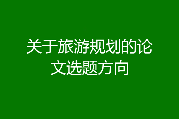 关于旅游规划的论文选题方向