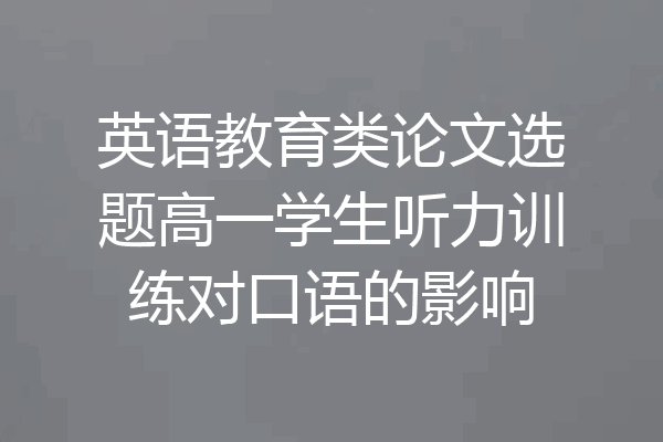 英语教育类论文选题高一学生听力训练对口语的影响