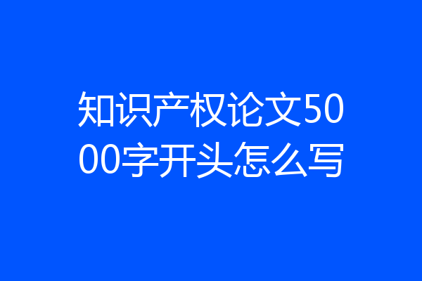 知识产权论文5000字开头怎么写