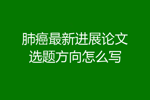 肺癌最新进展论文选题方向怎么写