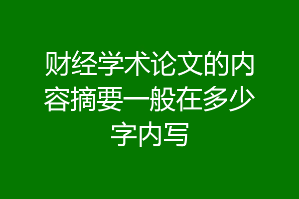 财经学术论文的内容摘要一般在多少字内写