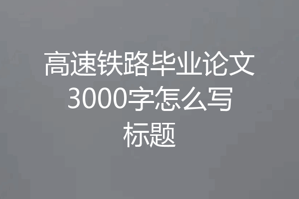 高速铁路毕业论文3000字怎么写标题