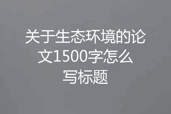 关于生态环境的论文1500字怎么写标题