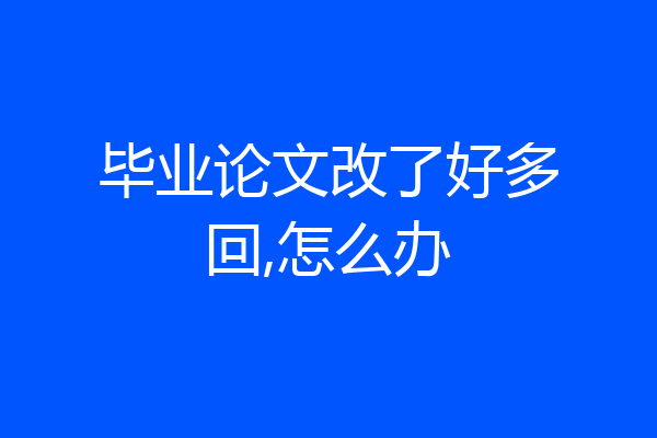 毕业论文改了好多回,怎么办