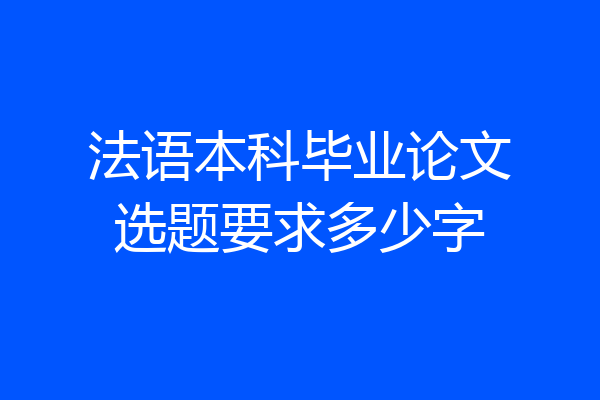 法语本科毕业论文选题要求多少字