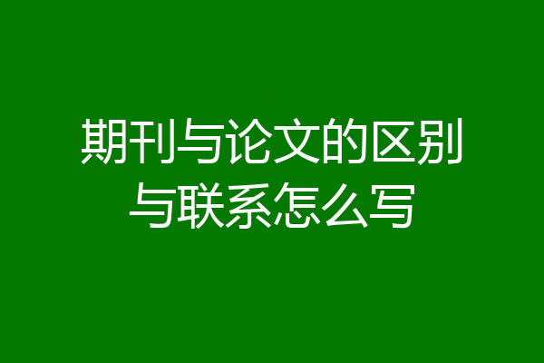 期刊与论文的区别与联系怎么写