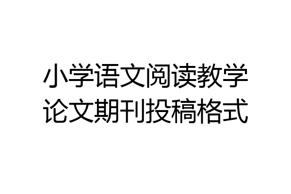 小学语文阅读教学论文期刊投稿格式