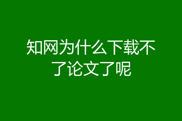 知网为什么下载不了论文了呢
