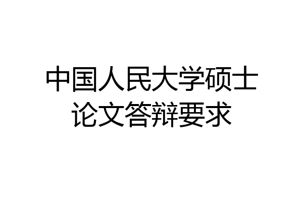 中国人民大学硕士论文答辩要求