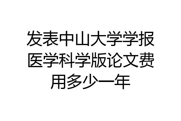发表中山大学学报医学科学版论文费用多少一年