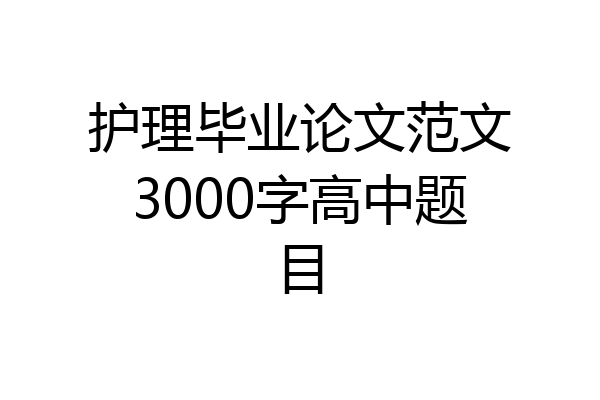 护理毕业论文范文3000字高中题目